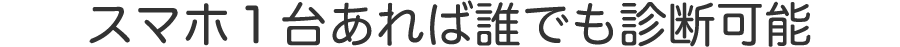 スマホ1台あれば誰でも診断可能