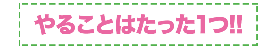 やることはたった1つ